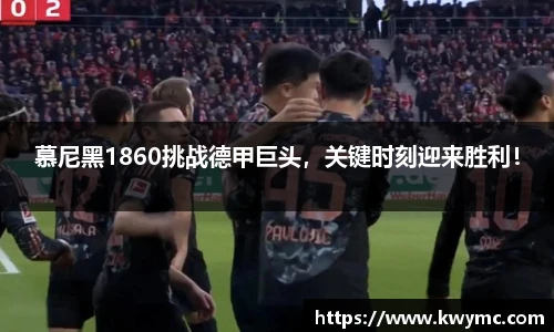 慕尼黑1860挑战德甲巨头，关键时刻迎来胜利！