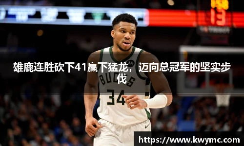 雄鹿连胜砍下41赢下猛龙，迈向总冠军的坚实步伐