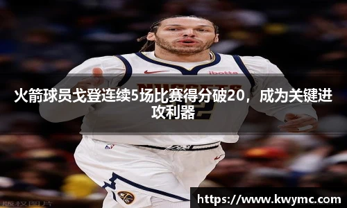 火箭球员戈登连续5场比赛得分破20，成为关键进攻利器