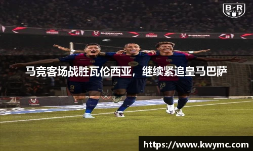 马竞客场战胜瓦伦西亚，继续紧追皇马巴萨