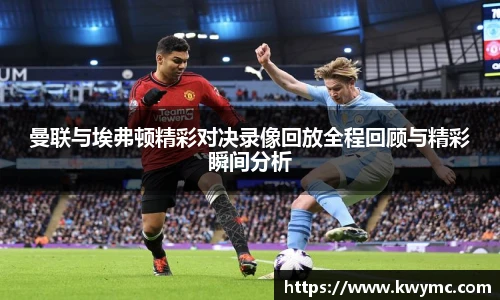 曼联与埃弗顿精彩对决录像回放全程回顾与精彩瞬间分析