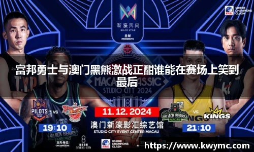 富邦勇士与澳门黑熊激战正酣谁能在赛场上笑到最后
