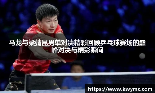 马龙与梁靖昆男单对决精彩回顾乒乓球赛场的巅峰对决与精彩瞬间