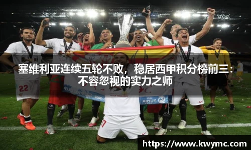 塞维利亚连续五轮不败，稳居西甲积分榜前三：不容忽视的实力之师
