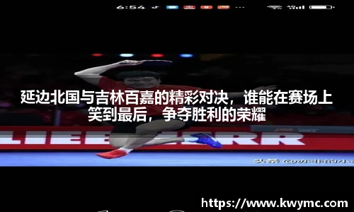 延边北国与吉林百嘉的精彩对决，谁能在赛场上笑到最后，争夺胜利的荣耀