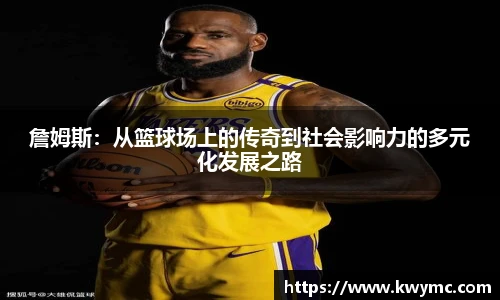 詹姆斯：从篮球场上的传奇到社会影响力的多元化发展之路