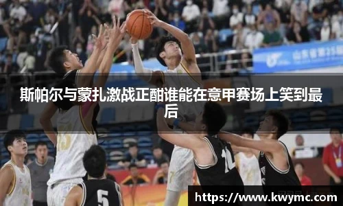 斯帕尔与蒙扎激战正酣谁能在意甲赛场上笑到最后