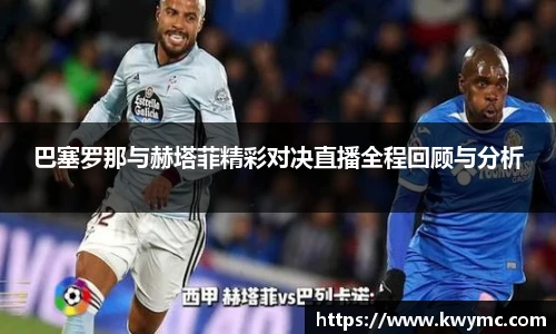 巴塞罗那与赫塔菲精彩对决直播全程回顾与分析