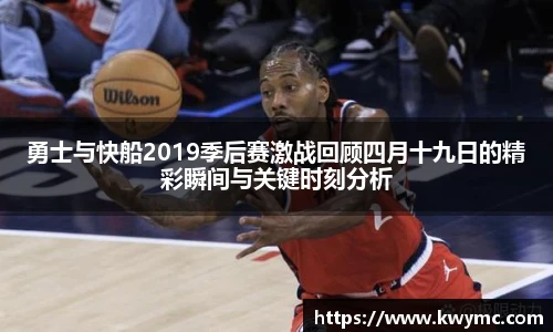 勇士与快船2019季后赛激战回顾四月十九日的精彩瞬间与关键时刻分析